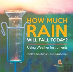 Bertrand.pt - How Much Rain Will Fall Today? Using Weather Instruments Scientific Instruments Grade 5 Children'S Weather Books