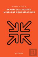 How Not To Create Heartless Leaders, Mindless Organisations