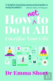 How (Not) To Do It All: Energise Your Life