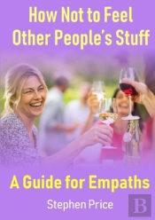How Not To Feel Other People'S Stuff:  A Guide For Empaths