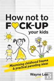 How Not To Fuck-Up Your Kids