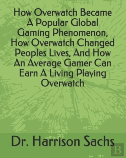 Bertrand.pt - How Overwatch Became A Popular Global Gaming Phenomenon, How Overwatch Changed Peoples Lives, And How An Average Gamer Can Earn A Living Playing Overwatch
