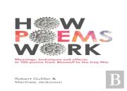 How Poems Work: Meanings, Techniques And Effects In 100 Poems From Beowulf To The Iraq War