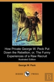 How Private George W. Peck Put Down The Rebellion; Or, The Funny Experiences Of A Raw Recruit (Illustrated Edition) (Dodo Press)