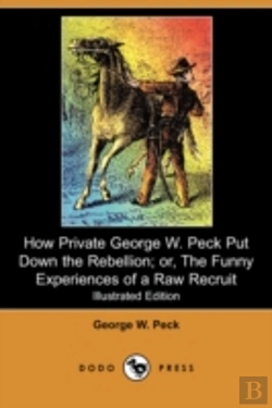 Bertrand.pt - How Private George W. Peck Put Down The Rebellion; Or, The Funny Experiences Of A Raw Recruit (Illustrated Edition) (Dodo Press)