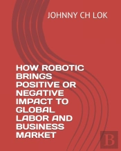 How Robotic Brings Positive Or Negative Impact To Global Labor And Business Market