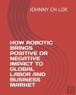 Bertrand.pt - How Robotic Brings Positive Or Negative Impact To Global Labor And Business Market