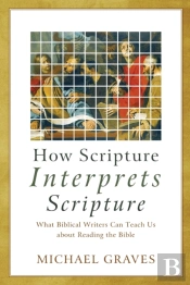 How Scripture Interprets Scripture Â€“ What Biblical Writers Can Teach Us About Reading The Bible