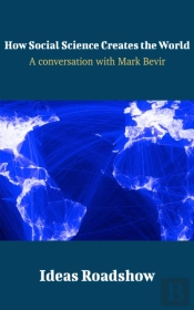 How Social Science Creates The World - A Conversation With Mark Bevir