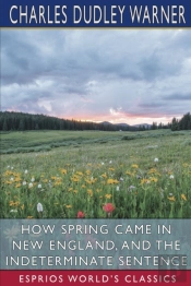 How Spring Came In New England, And The Indeterminate Sentence (Esprios Classics)