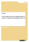 How Starbucks Uses The Marketing Mix To Achieve Competitive Advantages In The Uk