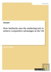 How Starbucks Uses The Marketing Mix To Achieve Competitive Advantages In The Uk