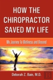 How The Chiropractor Saved My Life: My Journey To Wellness And Beyond