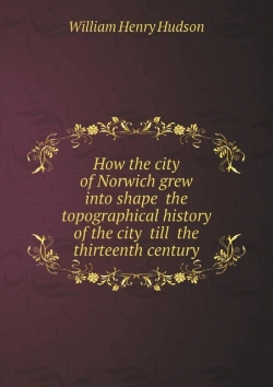 Bertrand.pt - How The City Of Norwich Grew Into Shape The Topographical History Of The City Till The Thirteenth Century