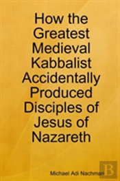 How The Greatest Medieval Kabbalist Accidentally Produced Disciples Of Jesus Of Nazareth