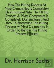 How The Hiring Process At Most Companies Is Completely Dysfunctional, Why The Hiring Process At Most Companies Is Completely Dysfunctional, And How To Streamline The Hiring Process At Most Companies I