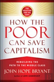 How The Poor Can Save Capitalism: Rebuilding The Path To The Middle Class