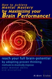 How To Achieve Mental Mastery By Maximizing Your Brain Performance!