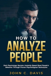 How To Analyze People: Dark Psychology Secrets: Instantly Speed Read People'S Behavior Through Proven Psychological Techniques