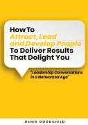 How To Attract, Lead And Develop People To Deliver Results That Delight You