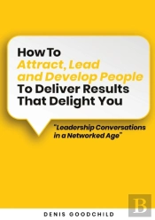 How To Attract, Lead And Develop People To Deliver Results That Delight You