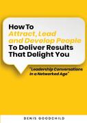 How To Attract, Lead And Develop People To Deliver Results That Delight You