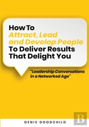 How To Attract, Lead And Develop People To Deliver Results That Delight You