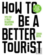 How To Be A Better Tourist: Tips For A Truly Rewarding Vacation /Anglais