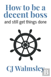 How To Be A Decent Boss - And Still Get Things Done
