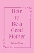 How To Be A Good Mother