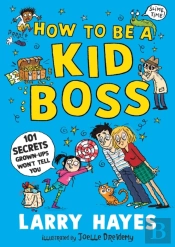 How To Be A Kid Boss: 101 Secrets Grown-Ups Won'T Tell You