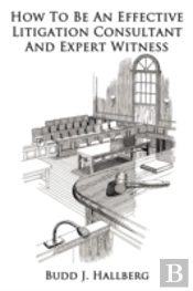 How To Be An Effective Litigation Consultant And Expert Witness