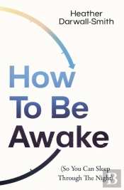 How To Be Awake (So You Can Sleep Through The Night)