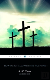 How To Be Filled With The Holy Spirit (Aw Tozer Series Book 6)