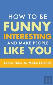 How To Be Funny, Interesting, And Make People Like You