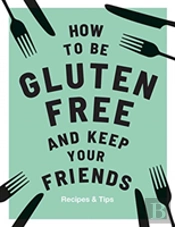 How To Be Gluten-Free And Keep Your Friends