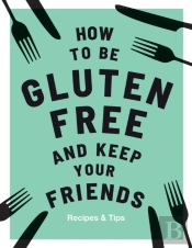 How To Be Gluten-Free And Keep Your Friends