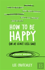 How To Be Happy (Or At Least Less Sad)