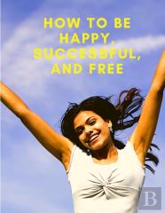 How To Be Happy, Successful, And Free