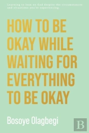 How To Be Okay While Waiting For Everything To Be Okay