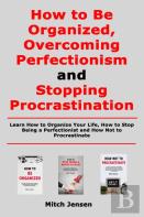 How To Be Organized, Overcoming Perfectionism And Stopping Procrastination