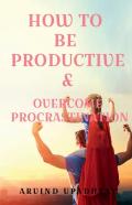 How To Be  Productive &Amp; Overcome Procrastination