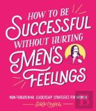 How To Be Successful Without Hurting Menâ€™S Feelings