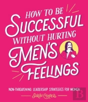 How To Be Successful Without Hurting Menâ€™S Feelings