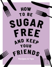 How To Be Sugar-Free And Keep Your Friends