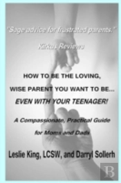 How To Be The Loving, Wise Parent You Want To Be...Even With Your Teenager!