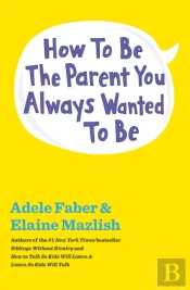 How To Be The Parent You Always Wanted To Be