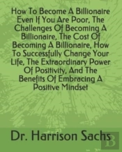 How To Become A Billionaire Even If You Are Poor, The Challenges Of Becoming A Billionaire, The Cost Of Becoming A Billionaire, How To Successfully Change Your Life, The Extraordinary Power Of Positiv