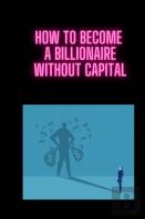 How To Become A Billionaire Without Capital