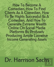 How To Become A Comedian, How To Find Clients As A Comedian, How To Be Highly Successful As A Comedian, And How To Generate Extreme Wealth Online On Social Media Platforms By Profusely Producing Ample